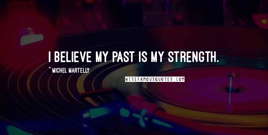 Michel Martelly Quotes: I believe my past is my strength.