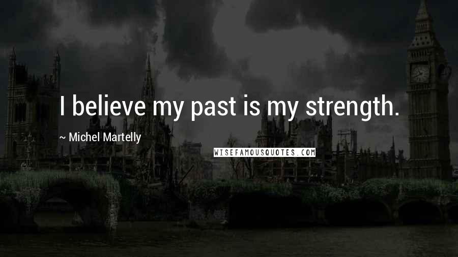Michel Martelly Quotes: I believe my past is my strength.