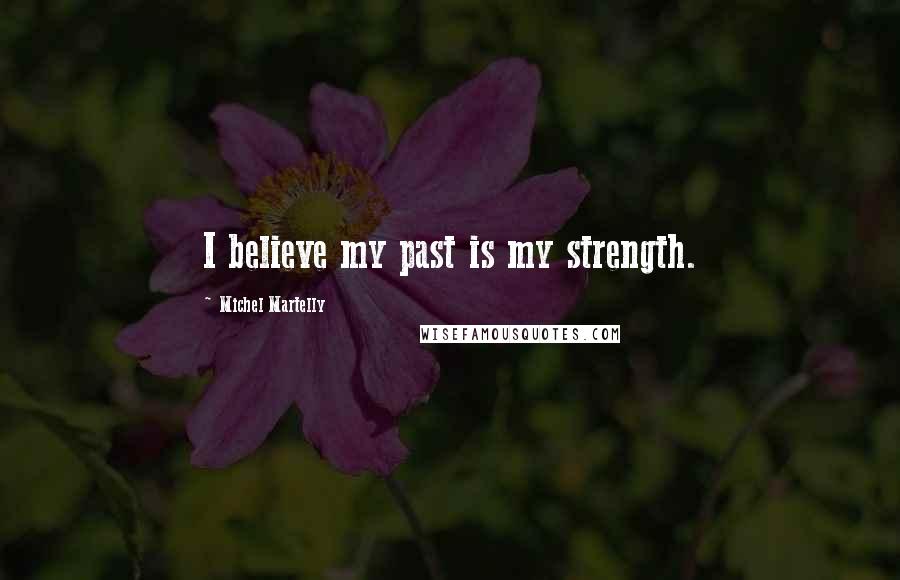 Michel Martelly Quotes: I believe my past is my strength.