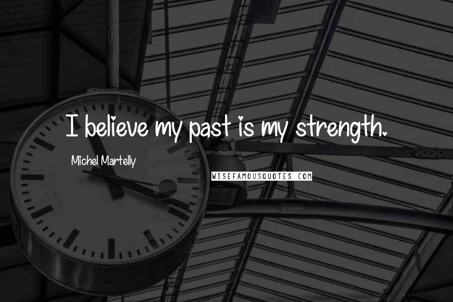 Michel Martelly Quotes: I believe my past is my strength.