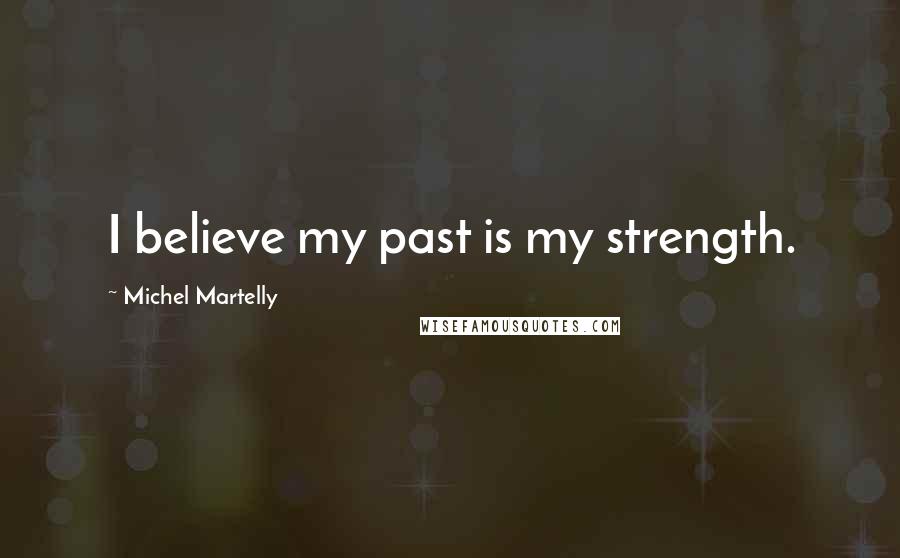 Michel Martelly Quotes: I believe my past is my strength.