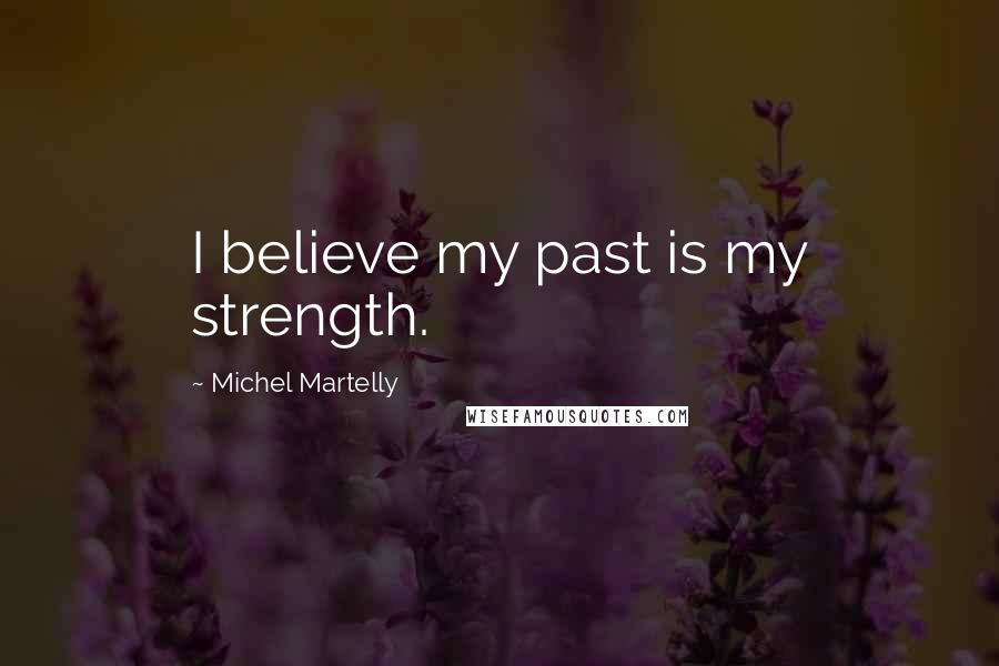 Michel Martelly Quotes: I believe my past is my strength.