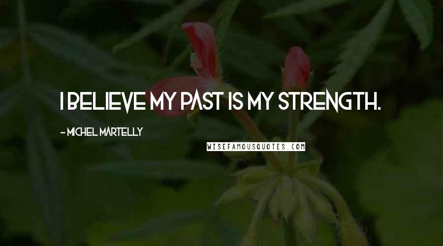 Michel Martelly Quotes: I believe my past is my strength.