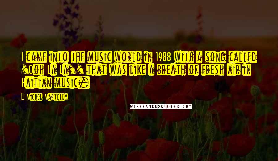 Michel Martelly Quotes: I came into the music world in 1988 with a song called 'Ooh La La,' that was like a breath of fresh air in Haitian music.