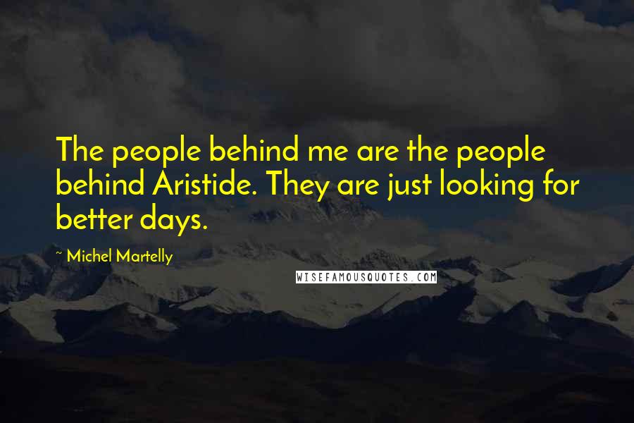 Michel Martelly Quotes: The people behind me are the people behind Aristide. They are just looking for better days.