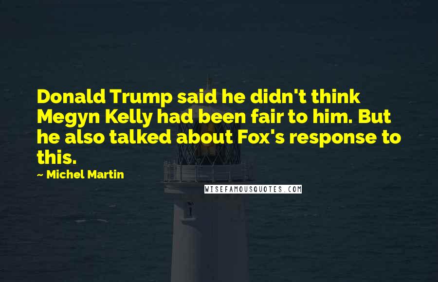 Michel Martin Quotes: Donald Trump said he didn't think Megyn Kelly had been fair to him. But he also talked about Fox's response to this.