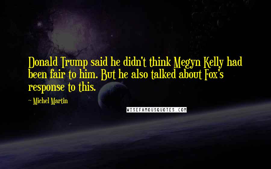 Michel Martin Quotes: Donald Trump said he didn't think Megyn Kelly had been fair to him. But he also talked about Fox's response to this.