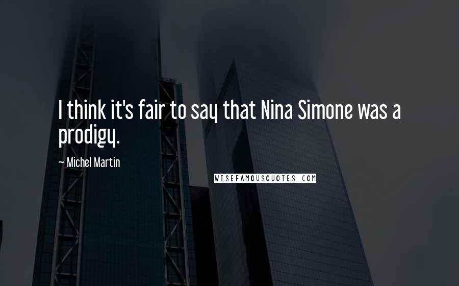 Michel Martin Quotes: I think it's fair to say that Nina Simone was a prodigy.