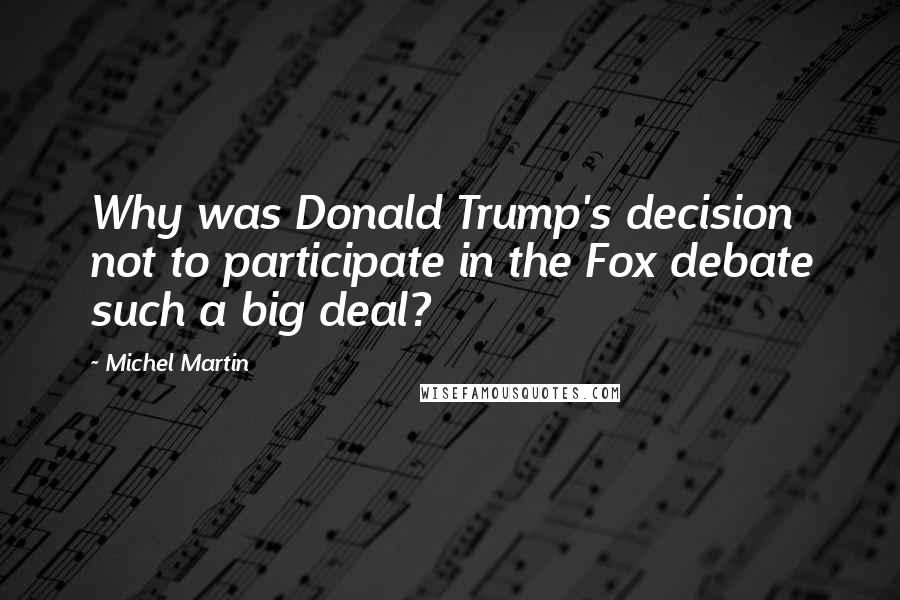 Michel Martin Quotes: Why was Donald Trump's decision not to participate in the Fox debate such a big deal?