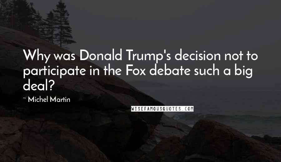 Michel Martin Quotes: Why was Donald Trump's decision not to participate in the Fox debate such a big deal?