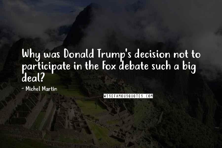 Michel Martin Quotes: Why was Donald Trump's decision not to participate in the Fox debate such a big deal?