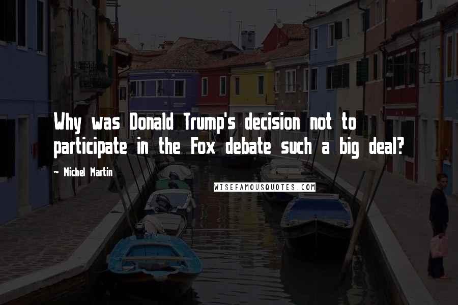 Michel Martin Quotes: Why was Donald Trump's decision not to participate in the Fox debate such a big deal?