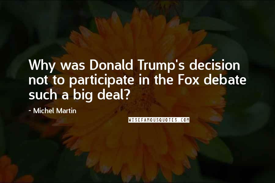 Michel Martin Quotes: Why was Donald Trump's decision not to participate in the Fox debate such a big deal?