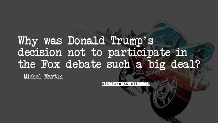 Michel Martin Quotes: Why was Donald Trump's decision not to participate in the Fox debate such a big deal?