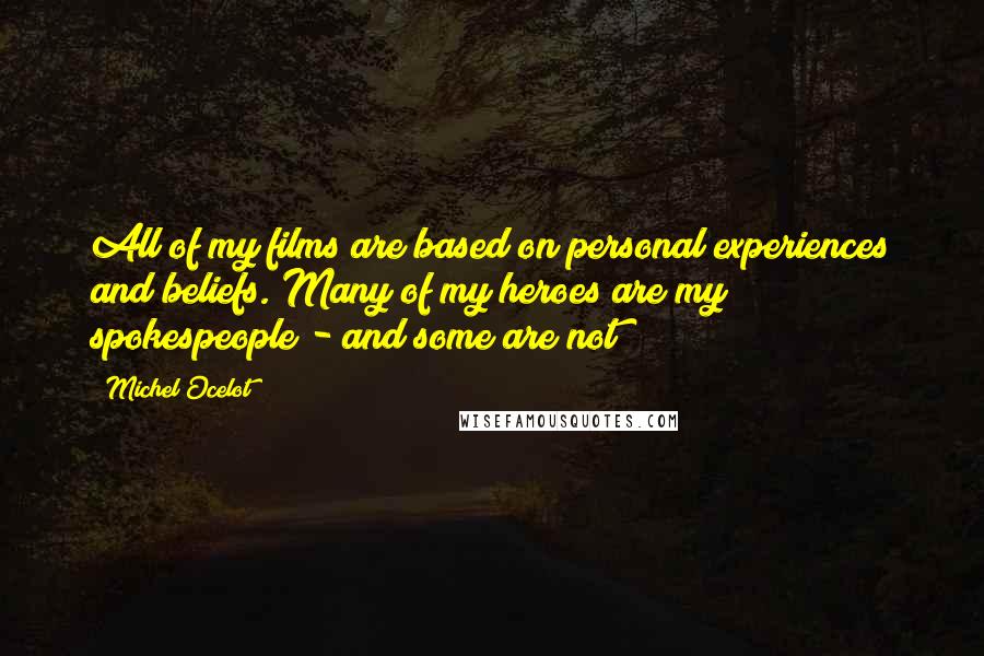 Michel Ocelot Quotes: All of my films are based on personal experiences and beliefs. Many of my heroes are my spokespeople - and some are not!