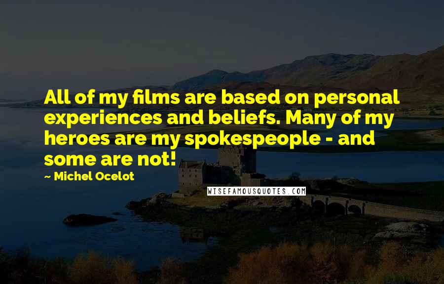 Michel Ocelot Quotes: All of my films are based on personal experiences and beliefs. Many of my heroes are my spokespeople - and some are not!
