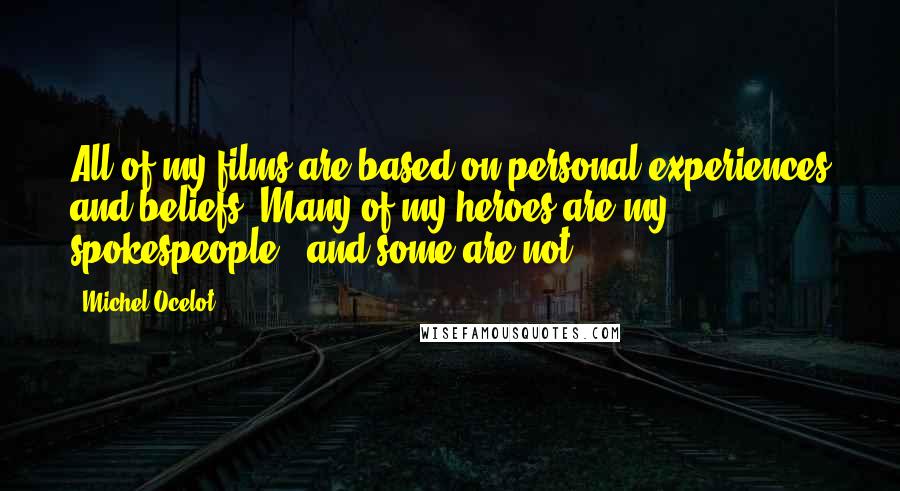 Michel Ocelot Quotes: All of my films are based on personal experiences and beliefs. Many of my heroes are my spokespeople - and some are not!
