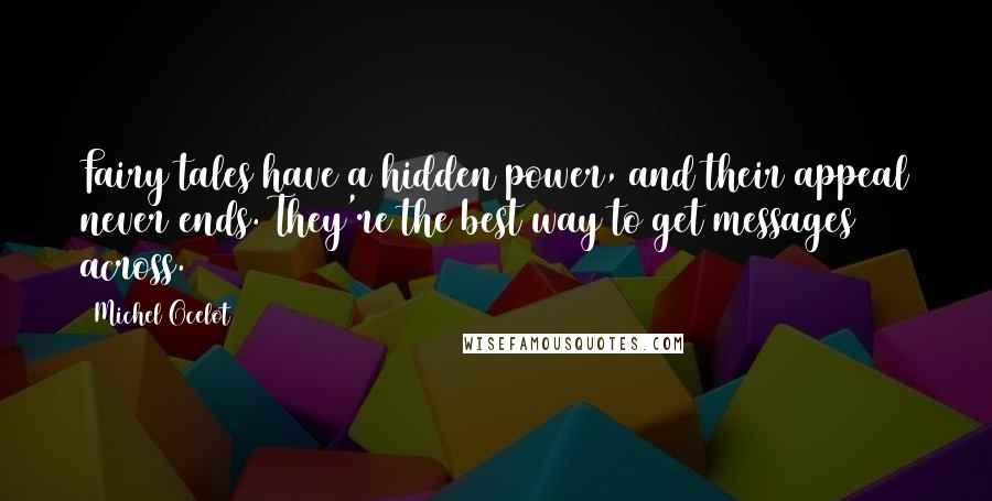 Michel Ocelot Quotes: Fairy tales have a hidden power, and their appeal never ends. They're the best way to get messages across.