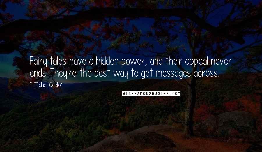 Michel Ocelot Quotes: Fairy tales have a hidden power, and their appeal never ends. They're the best way to get messages across.