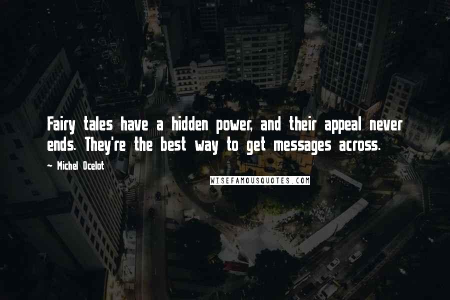 Michel Ocelot Quotes: Fairy tales have a hidden power, and their appeal never ends. They're the best way to get messages across.