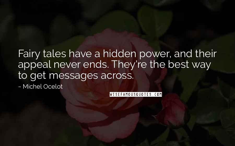 Michel Ocelot Quotes: Fairy tales have a hidden power, and their appeal never ends. They're the best way to get messages across.