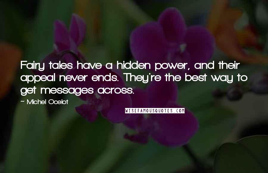 Michel Ocelot Quotes: Fairy tales have a hidden power, and their appeal never ends. They're the best way to get messages across.