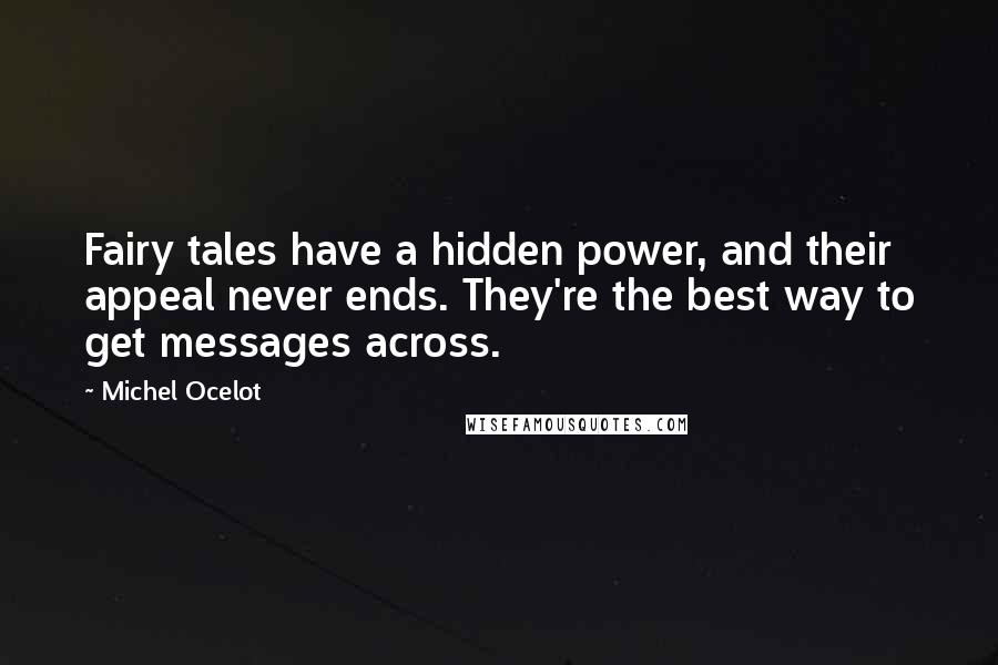 Michel Ocelot Quotes: Fairy tales have a hidden power, and their appeal never ends. They're the best way to get messages across.