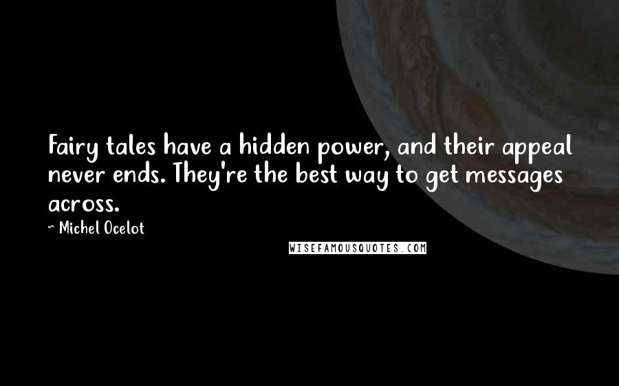 Michel Ocelot Quotes: Fairy tales have a hidden power, and their appeal never ends. They're the best way to get messages across.