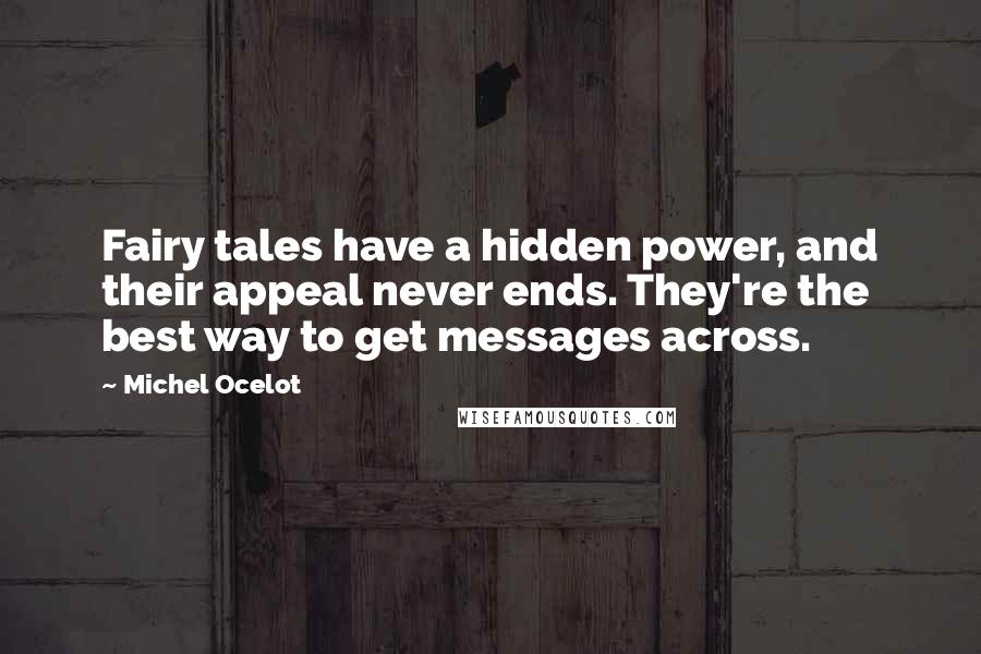 Michel Ocelot Quotes: Fairy tales have a hidden power, and their appeal never ends. They're the best way to get messages across.