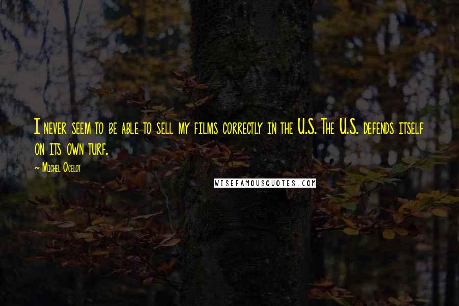 Michel Ocelot Quotes: I never seem to be able to sell my films correctly in the U.S. The U.S. defends itself on its own turf.