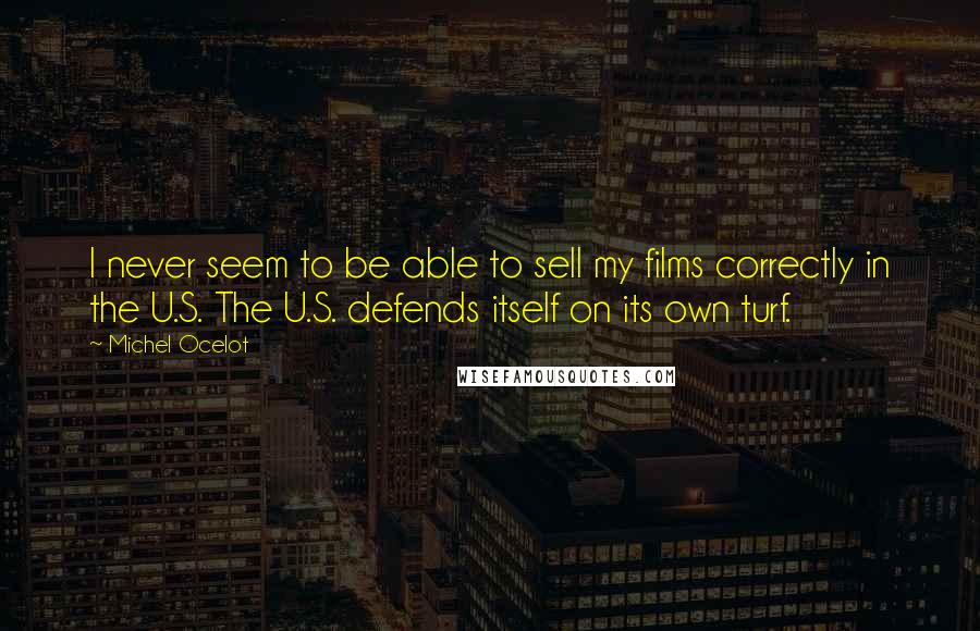 Michel Ocelot Quotes: I never seem to be able to sell my films correctly in the U.S. The U.S. defends itself on its own turf.