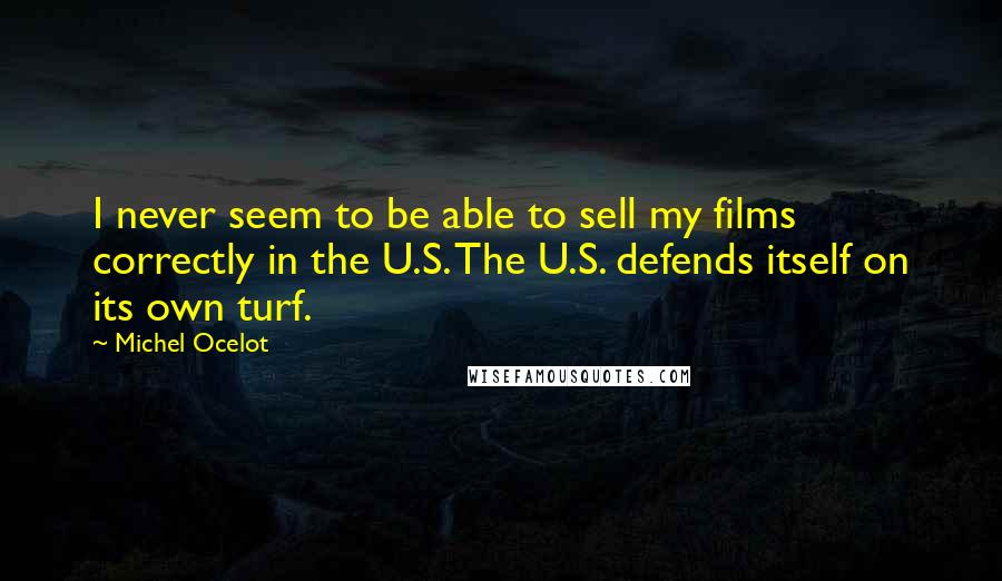 Michel Ocelot Quotes: I never seem to be able to sell my films correctly in the U.S. The U.S. defends itself on its own turf.