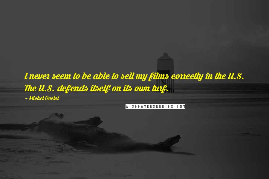 Michel Ocelot Quotes: I never seem to be able to sell my films correctly in the U.S. The U.S. defends itself on its own turf.