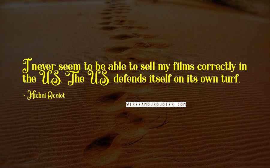 Michel Ocelot Quotes: I never seem to be able to sell my films correctly in the U.S. The U.S. defends itself on its own turf.