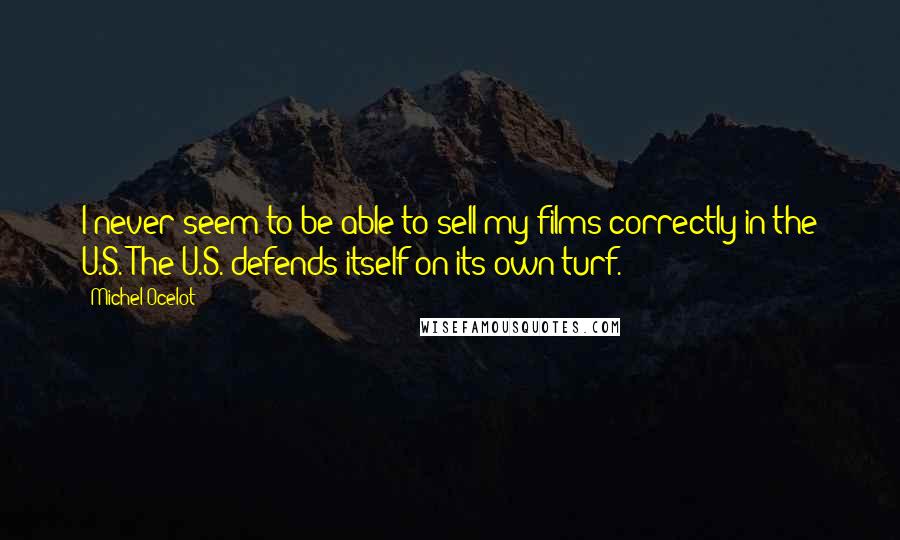 Michel Ocelot Quotes: I never seem to be able to sell my films correctly in the U.S. The U.S. defends itself on its own turf.