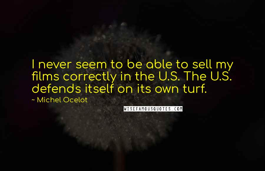 Michel Ocelot Quotes: I never seem to be able to sell my films correctly in the U.S. The U.S. defends itself on its own turf.