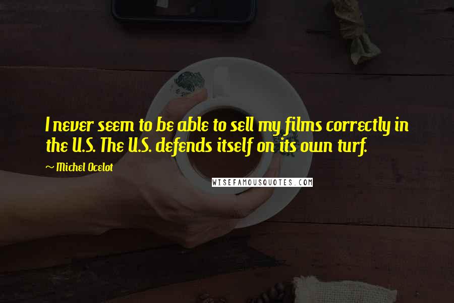 Michel Ocelot Quotes: I never seem to be able to sell my films correctly in the U.S. The U.S. defends itself on its own turf.