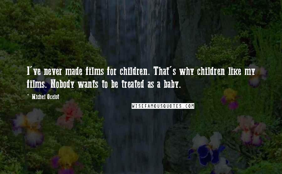 Michel Ocelot Quotes: I've never made films for children. That's why children like my films. Nobody wants to be treated as a baby.