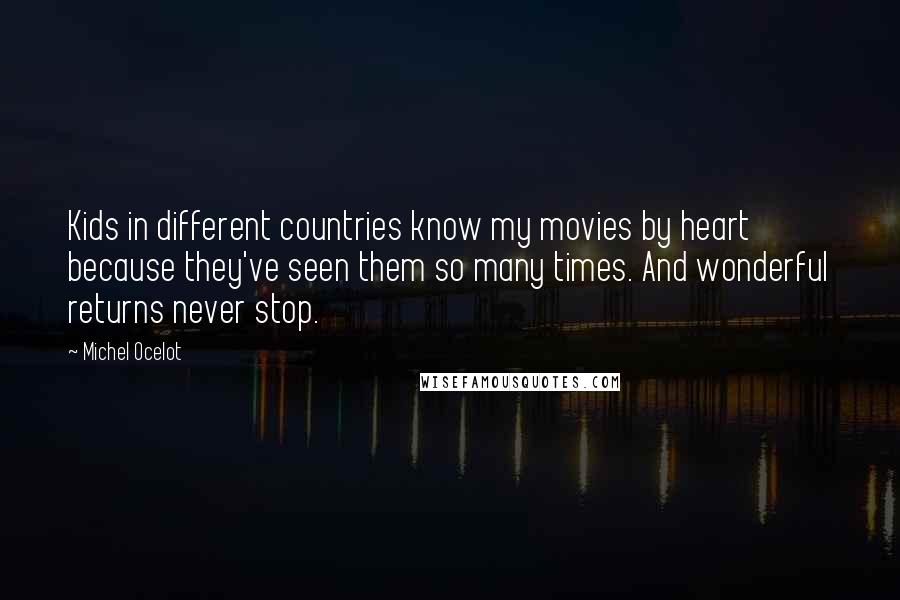 Michel Ocelot Quotes: Kids in different countries know my movies by heart because they've seen them so many times. And wonderful returns never stop.