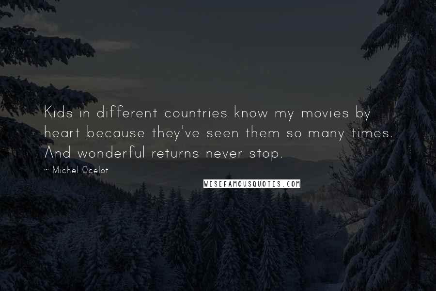 Michel Ocelot Quotes: Kids in different countries know my movies by heart because they've seen them so many times. And wonderful returns never stop.