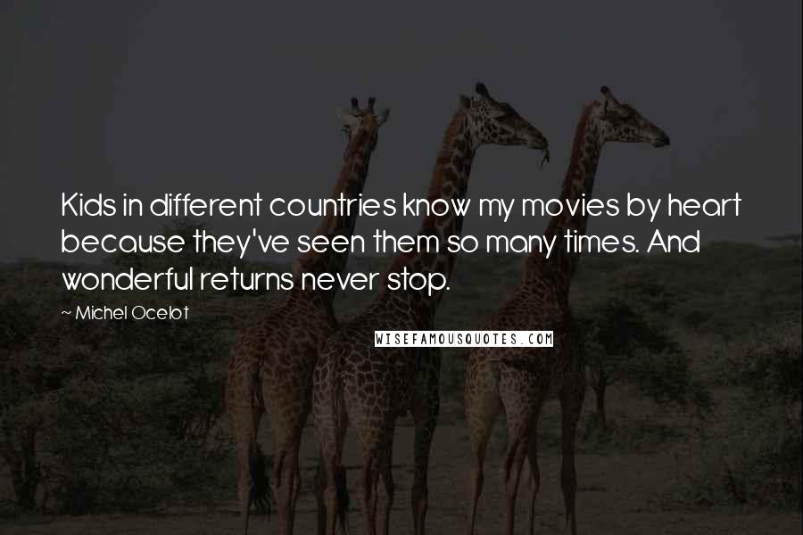 Michel Ocelot Quotes: Kids in different countries know my movies by heart because they've seen them so many times. And wonderful returns never stop.