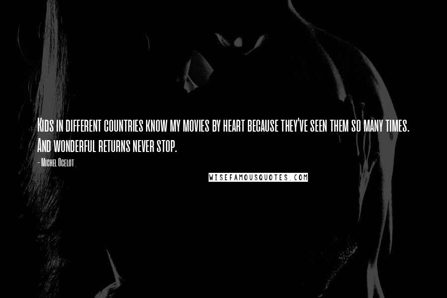 Michel Ocelot Quotes: Kids in different countries know my movies by heart because they've seen them so many times. And wonderful returns never stop.