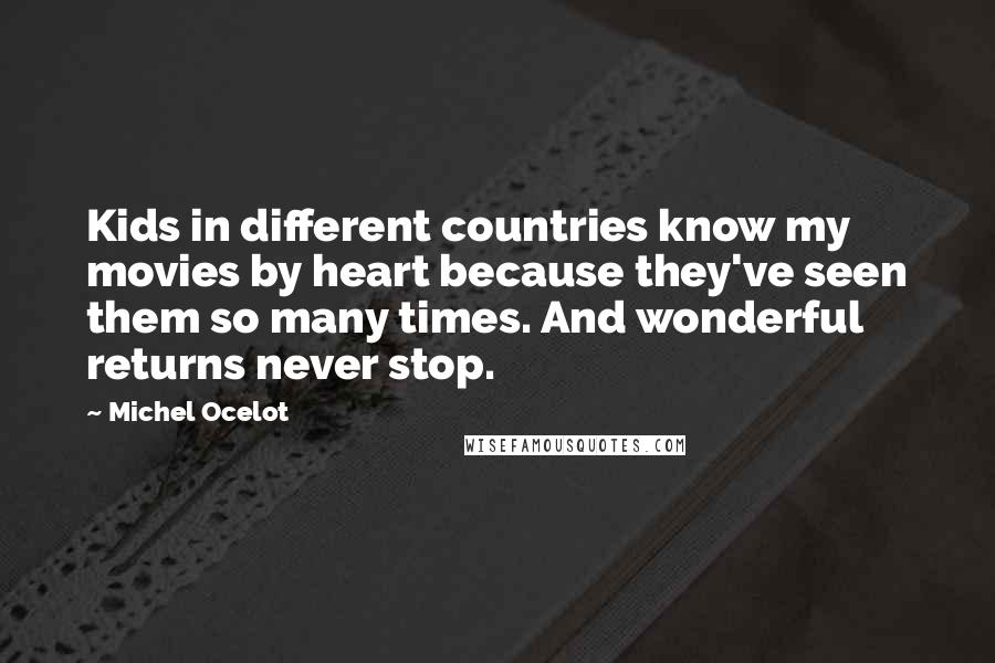 Michel Ocelot Quotes: Kids in different countries know my movies by heart because they've seen them so many times. And wonderful returns never stop.