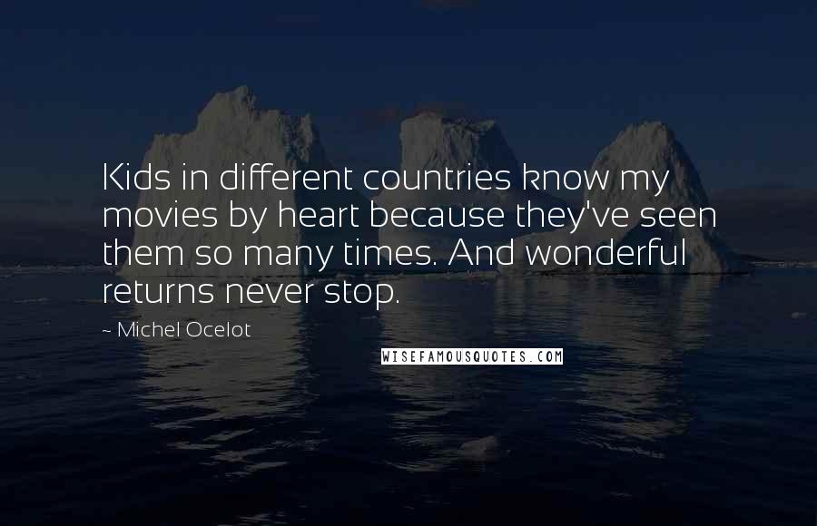 Michel Ocelot Quotes: Kids in different countries know my movies by heart because they've seen them so many times. And wonderful returns never stop.