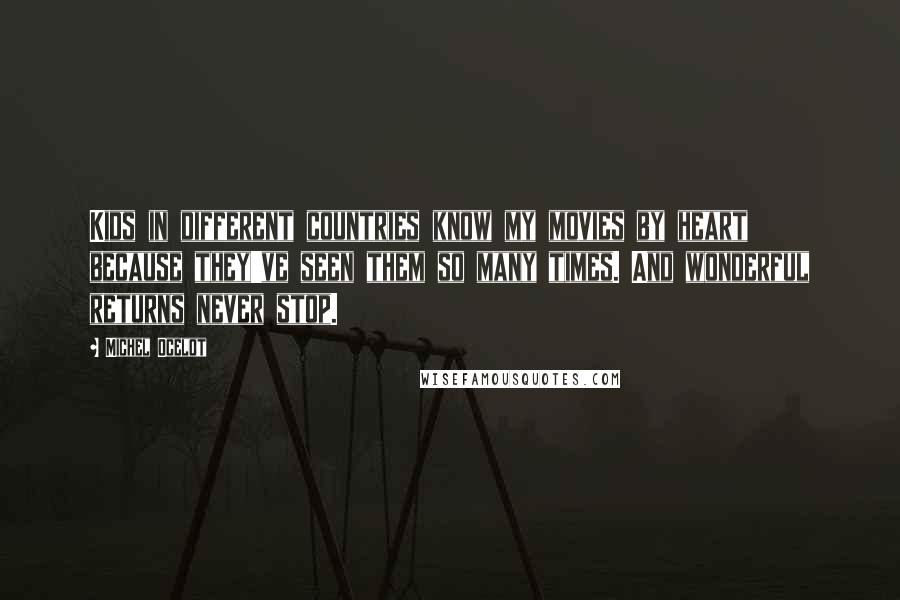 Michel Ocelot Quotes: Kids in different countries know my movies by heart because they've seen them so many times. And wonderful returns never stop.