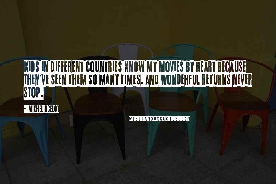 Michel Ocelot Quotes: Kids in different countries know my movies by heart because they've seen them so many times. And wonderful returns never stop.