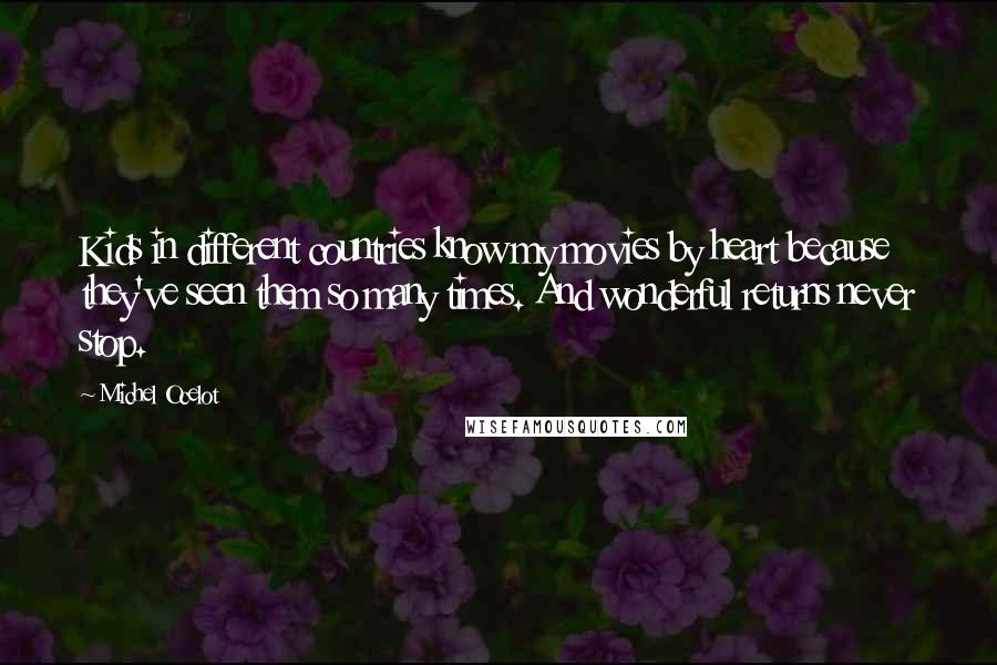 Michel Ocelot Quotes: Kids in different countries know my movies by heart because they've seen them so many times. And wonderful returns never stop.