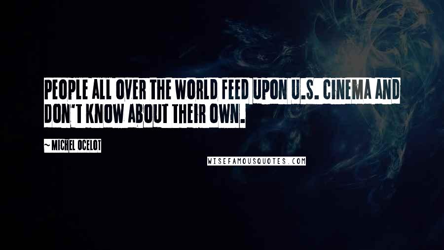 Michel Ocelot Quotes: People all over the world feed upon U.S. cinema and don't know about their own.