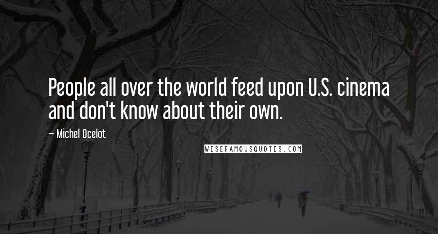 Michel Ocelot Quotes: People all over the world feed upon U.S. cinema and don't know about their own.