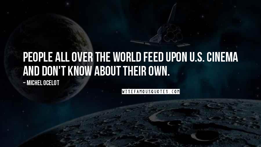 Michel Ocelot Quotes: People all over the world feed upon U.S. cinema and don't know about their own.